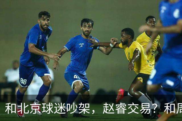 和北京球迷吵架，赵睿交易？和周琦互动，谁注意他表态，去向曝光